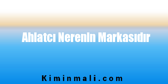 Ahlatcı Nerenin Markasıdır