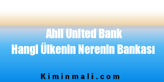 Ahli United Bank Hangi Ülkenin Nerenin Bankası