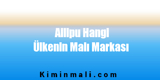 Ailipu Hangi Ülkenin Malı Markası