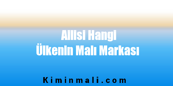 Ailisi Hangi Ülkenin Malı Markası