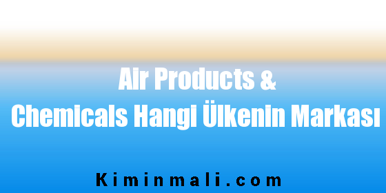 Air Products & Chemicals Hangi Ülkenin Markası