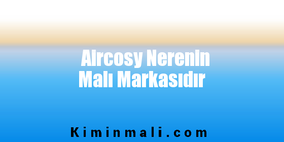 Aircosy Nerenin Malı Markasıdır