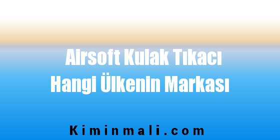 Airsoft Kulak Tıkacı Hangi Ülkenin Markası