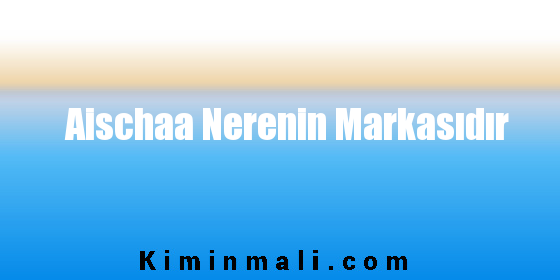 Aischaa Nerenin Markasıdır