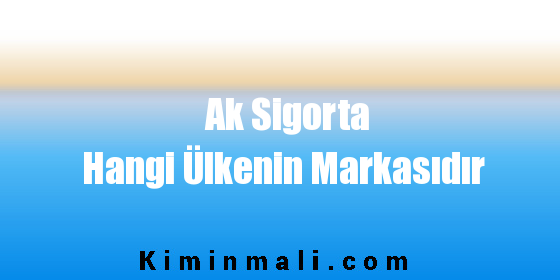 Ak Sigorta Hangi Ülkenin Markasıdır