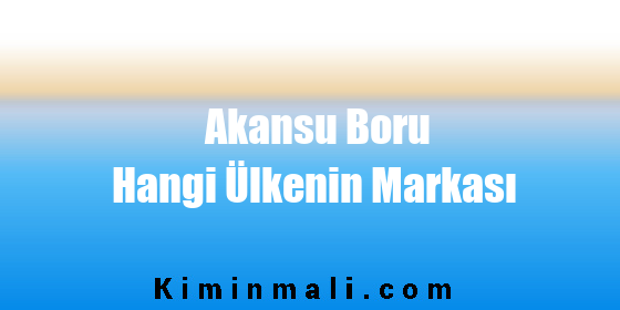 Akansu Boru Hangi Ülkenin Markası