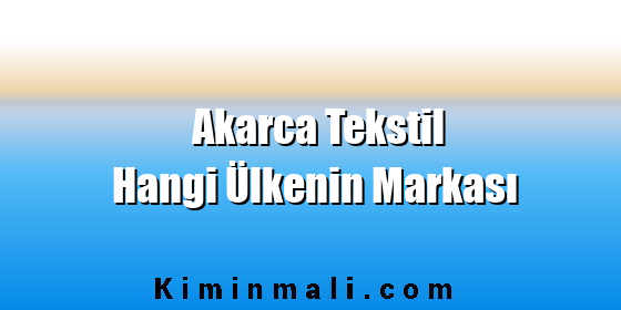 Akarca Tekstil Hangi Ülkenin Markası