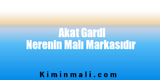 Akat Gardi Nerenin Malı Markasıdır