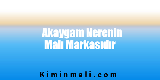 Akaygam Nerenin Malı Markasıdır