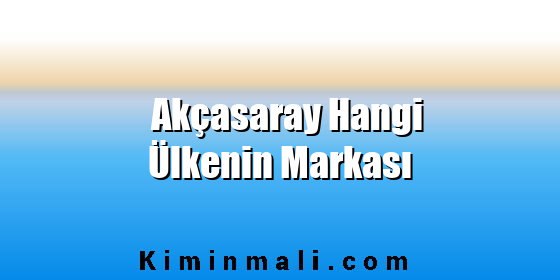 Akçasaray Hangi Ülkenin Markası