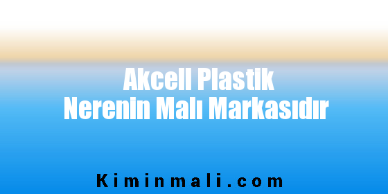 Akcell Plastik Nerenin Malı Markasıdır