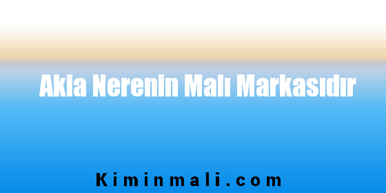 Akia Nerenin Malı Markasıdır