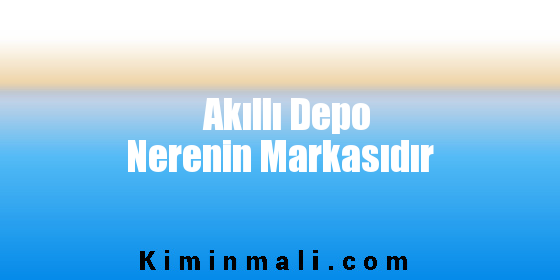 Akıllı Depo Nerenin Markasıdır