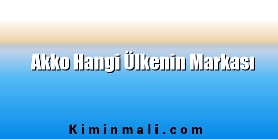 Akko Hangi Ülkenin Markası Akko Hangi Ülkenin Markası