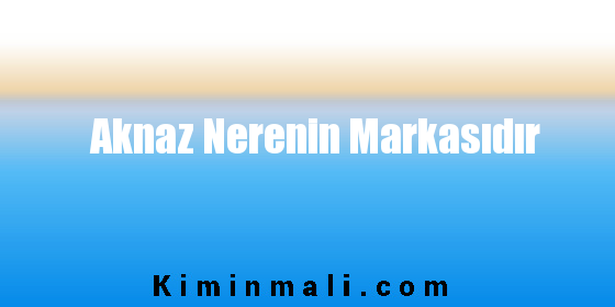 Aknaz Nerenin Markasıdır