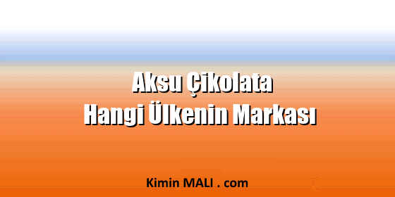 Aksu Çikolata Hangi Ülkenin Markası Aksu Çikolata Hangi Ülkenin Markası