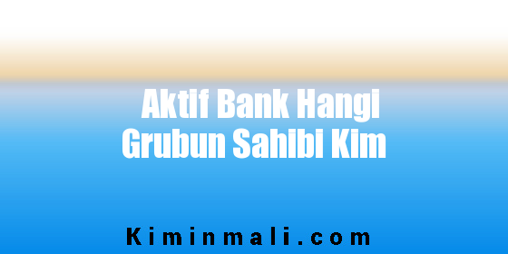 Aktif Bank Hangi Grubun Sahibi Kim