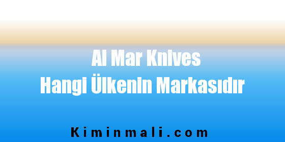 Al Mar Knives Hangi Ülkenin Markasıdır