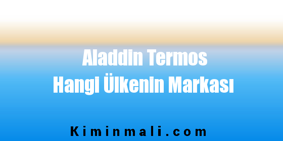 Aladdin Termos Hangi Ülkenin Markası