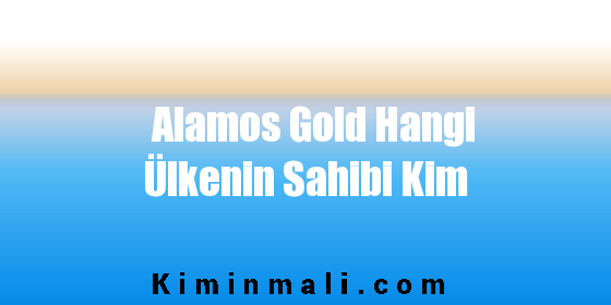 Alamos Gold Hangi Ülkenin Sahibi Kim