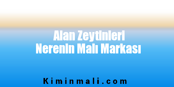 Alan Zeytinleri Nerenin Malı Markası