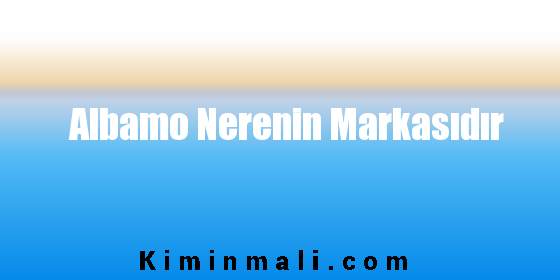 Albamo Nerenin Markasıdır