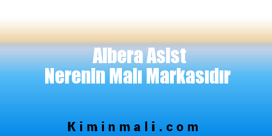 Albera Asist Nerenin Malı Markasıdır