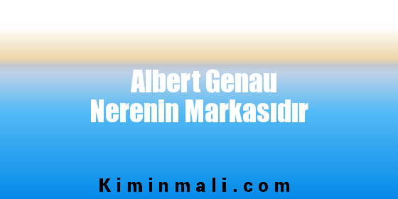 Albert Genau Nerenin Markasıdır