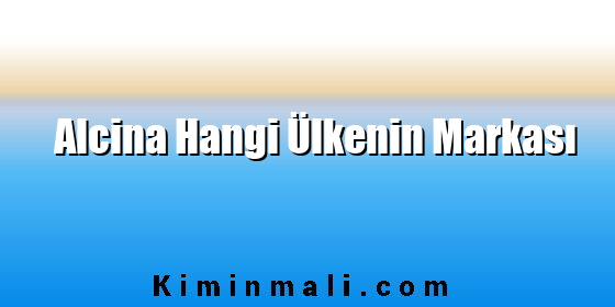Alcina Hangi Ülkenin Markası
