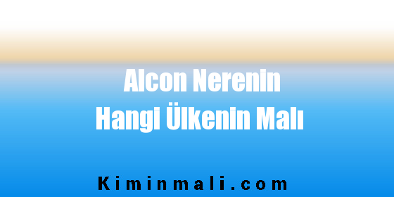 Alcon Nerenin Hangi Ülkenin Malı