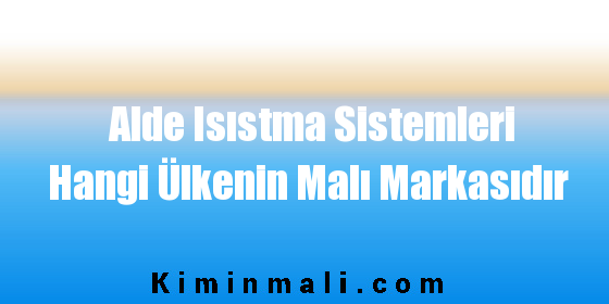 Alde Isıstma Sistemleri Hangi Ülkenin Malı Markasıdır