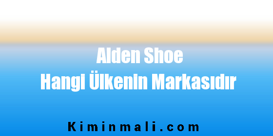 Alden Shoe Hangi Ülkenin Markasıdır