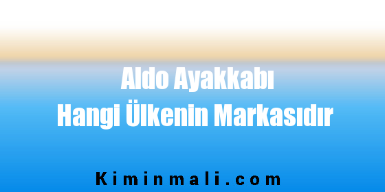 Aldo Ayakkabı Hangi Ülkenin Markasıdır