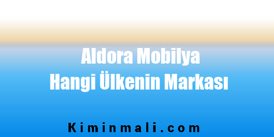 Aldora Mobilya Hangi Ülkenin Markası