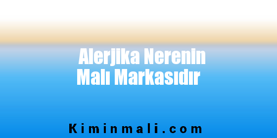 Alerjika Nerenin Malı Markasıdır