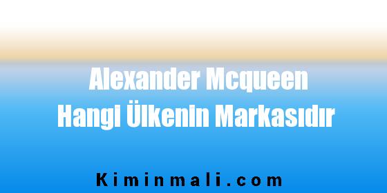 Alexander Mcqueen Hangi Ülkenin Markasıdır