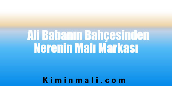 Ali Babanın Bahçesinden Nerenin Malı Markası