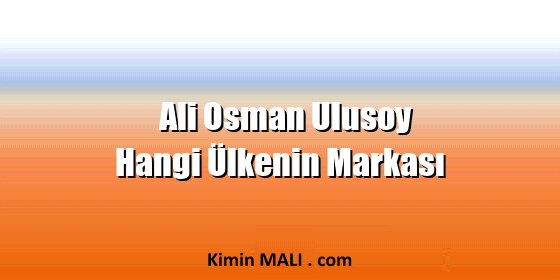 Ali Osman Ulusoy Hangi Ülkenin Markası