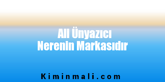 Ali Ünyazıcı Nerenin Markasıdır