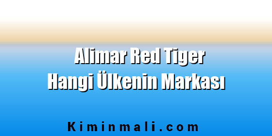 Alimar Red Tiger Hangi Ülkenin Markası