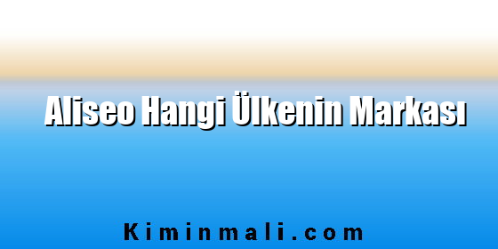 Aliseo Hangi Ülkenin Markası Aliseo Hangi Ülkenin Markası