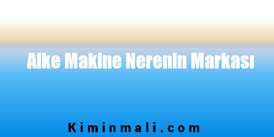 Alke Makine Nerenin Markası