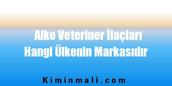 Alke Veteriner İlaçları Hangi Ülkenin Markasıdır