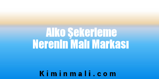 Alko Şekerleme Nerenin Malı Markası