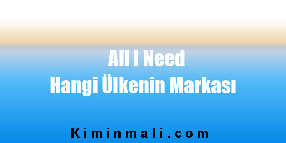 All I Need Hangi Ülkenin Markası