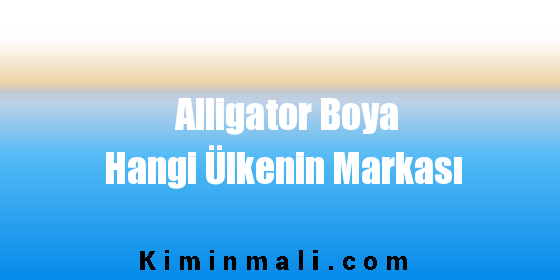 Alligator Boya Hangi Ülkenin Markası