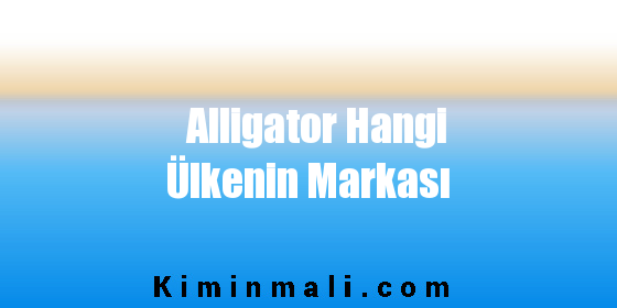 Alligator Hangi Ülkenin Markası