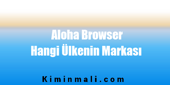 Aloha Browser Hangi Ülkenin Markası