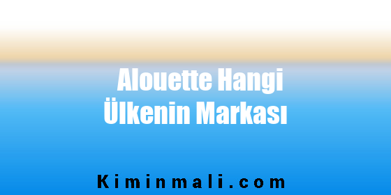 Alouette Hangi Ülkenin Markası