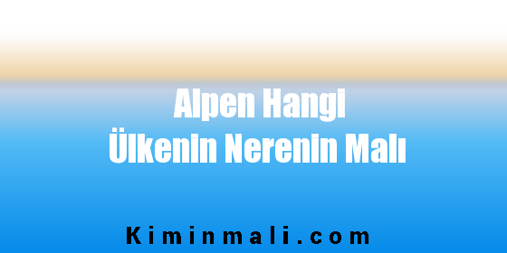 Alpen Hangi Ülkenin Nerenin Malı